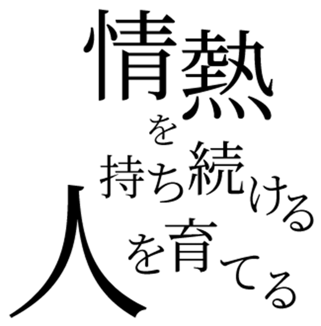 情熱を持ち続ける人を育てる
